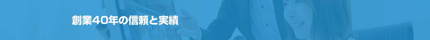 創業40年の信頼と実績