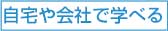 自宅や会社で学べる