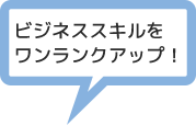 ビジネススキルをワンランクアップ!