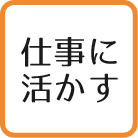 仕事に活かす